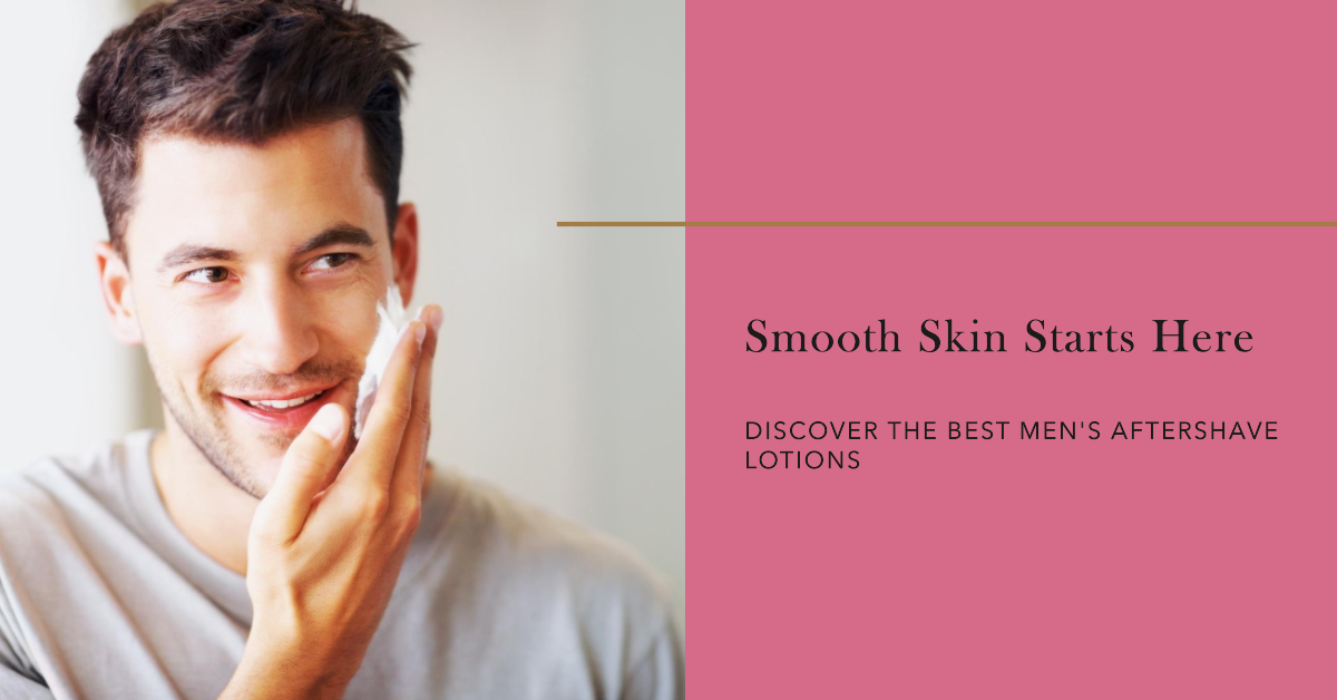 Best Men’s Aftershave Lotions for Smooth Skin