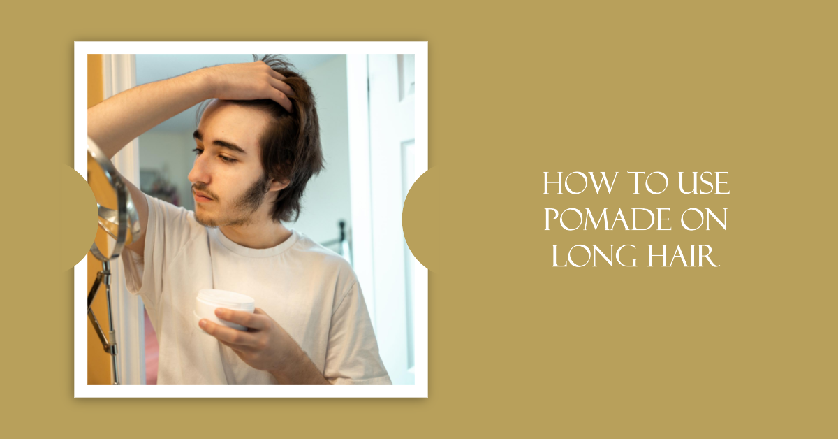 How to Use Pomade on Long Hair A Comprehensive Guide