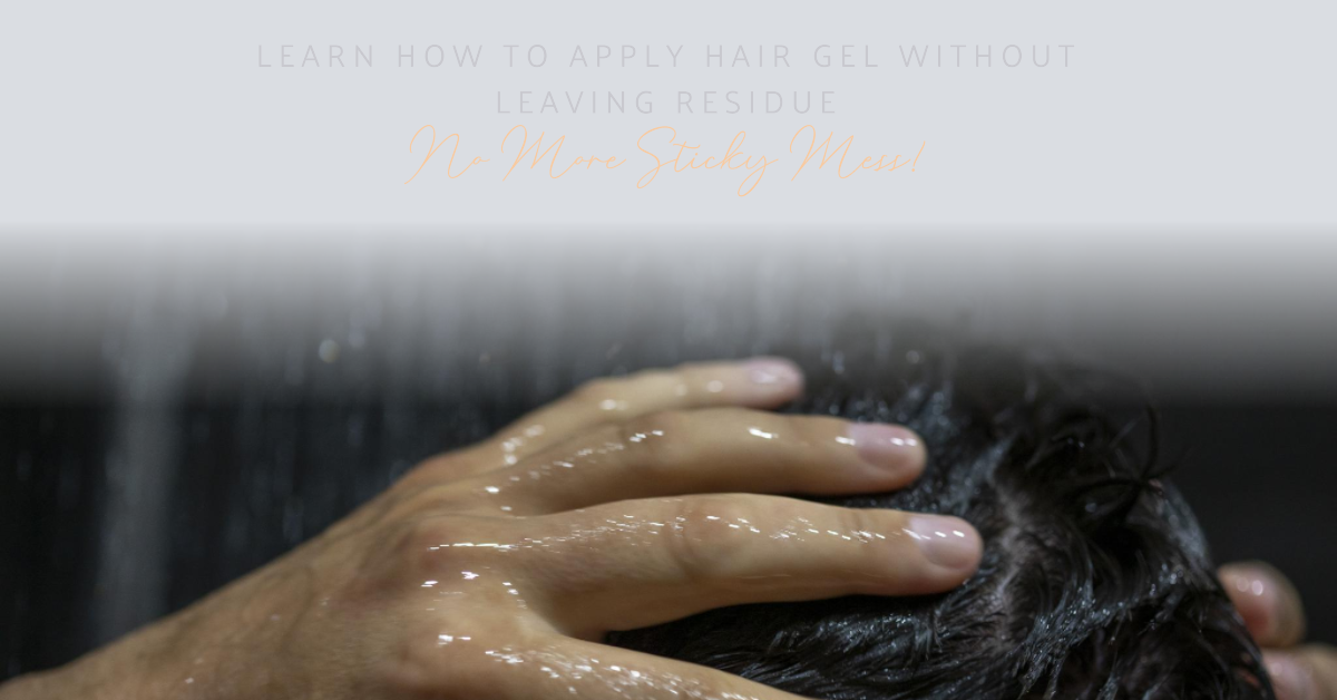How to Apply Hair Gel Without Leaving Residue