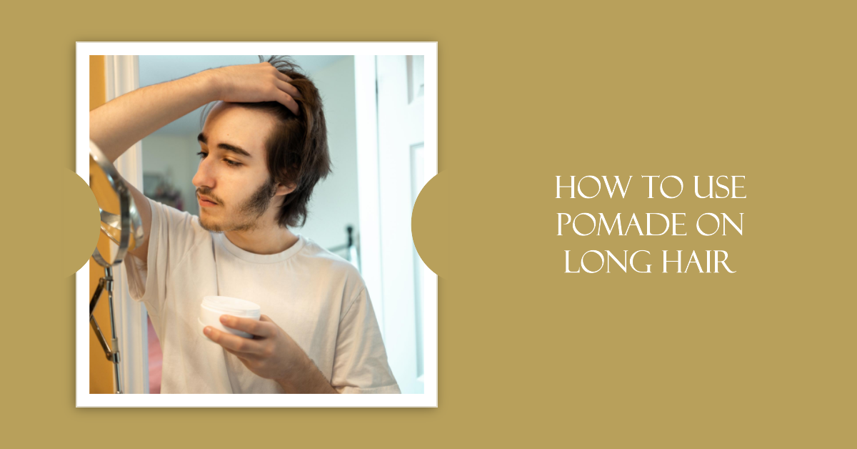 How to Use Pomade on Long Hair: A Comprehensive Guide
