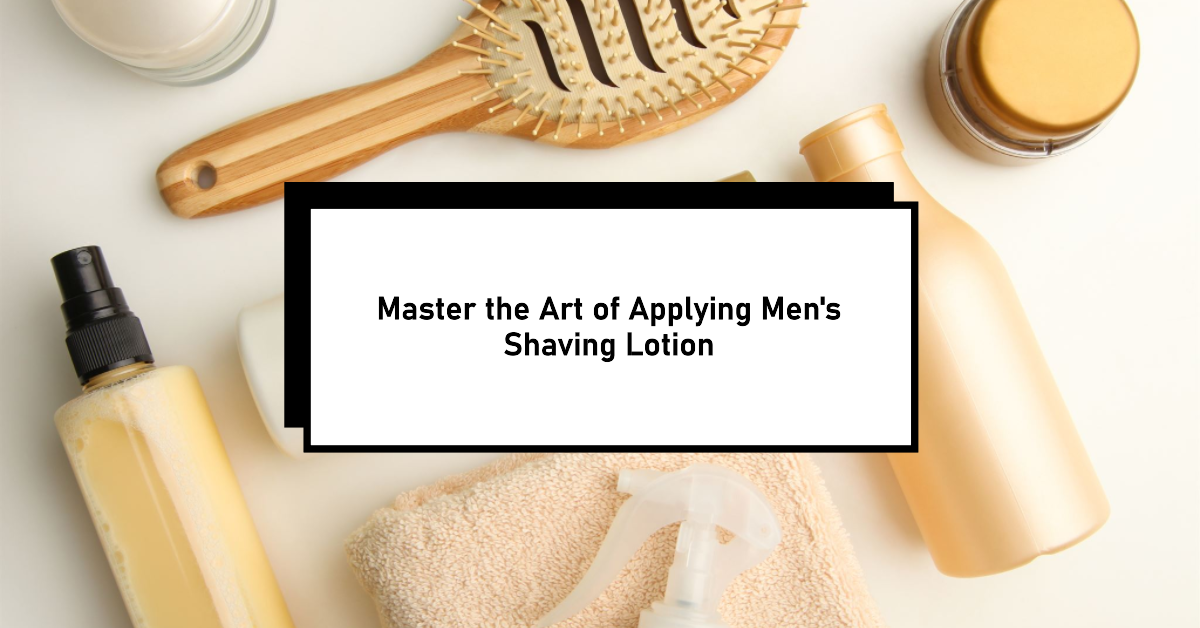 The Right Way To Apply Men’s Shaving Lotion